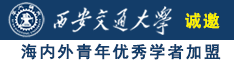 男的用坤坤桶女的阴道视频诚邀海内外青年优秀学者加盟西安交通大学